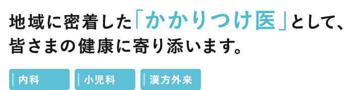 地域に密着した「かかりつけ医」として、皆さまの健康に寄り添います。